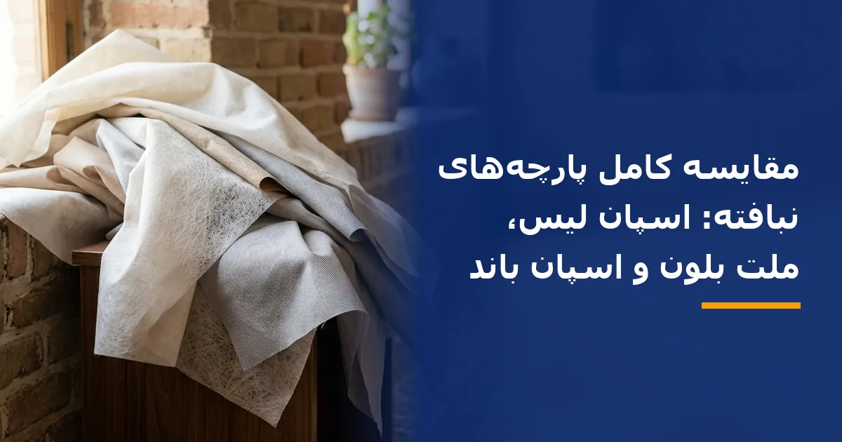 مقایسه کامل پارچه‌های نبافته: اسپان لیس، ملت بلون و اسپان باند